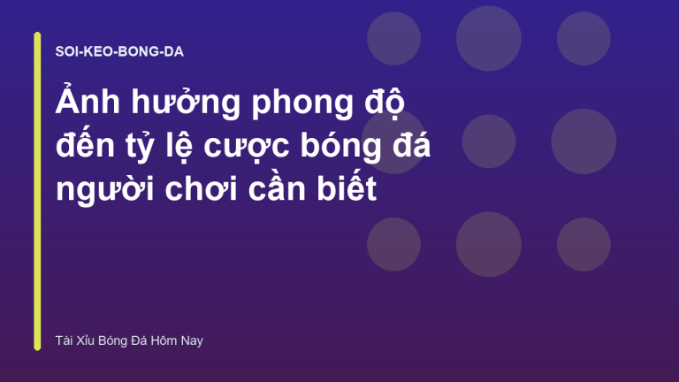 Ảnh hưởng phong độ đến tỷ lệ cược bóng đá người chơi cần biết