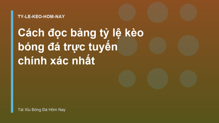 Cách đọc bảng tỷ lệ kèo bóng đá trực tuyến chính xác nhất
