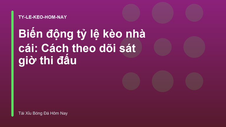 Biến động tỷ lệ kèo nhà cái: Cách theo dõi sát giờ thi đấu