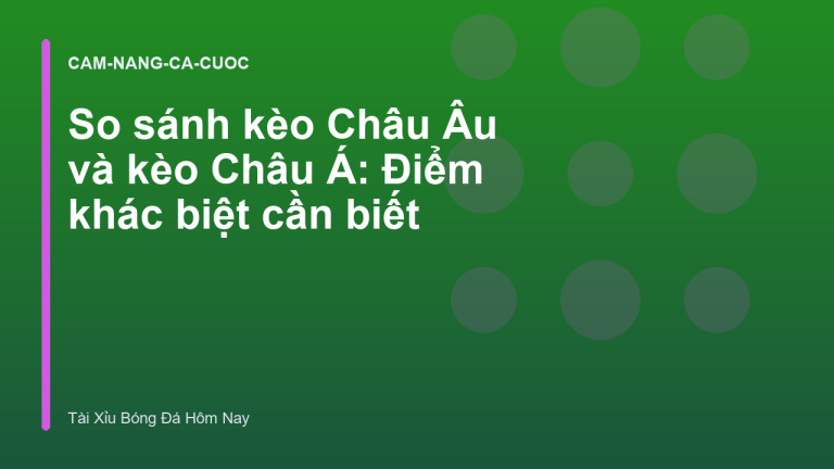 So sánh kèo Châu Âu và kèo Châu Á: Điểm khác biệt cần biết